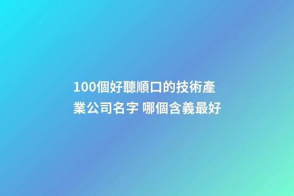 100個好聽順口的技術產業公司名字 哪個含義最好-第1張-公司起名-玄機派